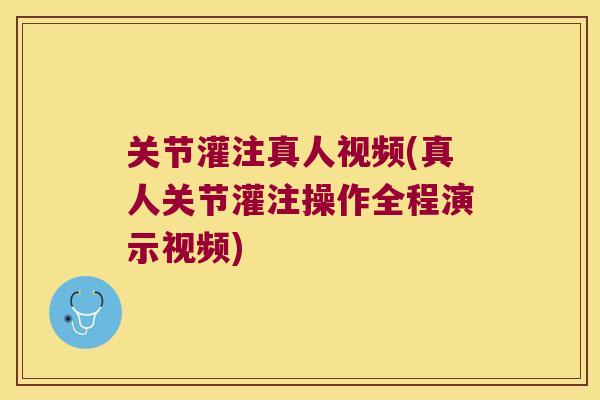 关节灌注真人视频(真人关节灌注操作全程演示视频) 关节灌注真人视频(真人关节灌注操作全程演示视频)
