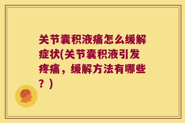关节囊积液痛怎么缓解症状(关节囊积液引发，缓解方法有哪些？)