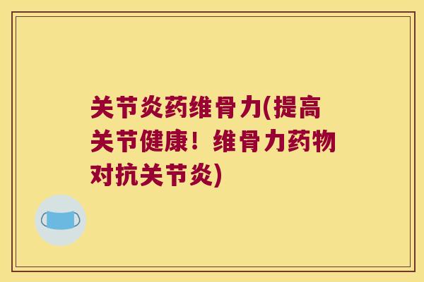 药维骨力(提高关节健康!维骨力对抗) 药维骨力(提高关节健康!维骨力对抗)