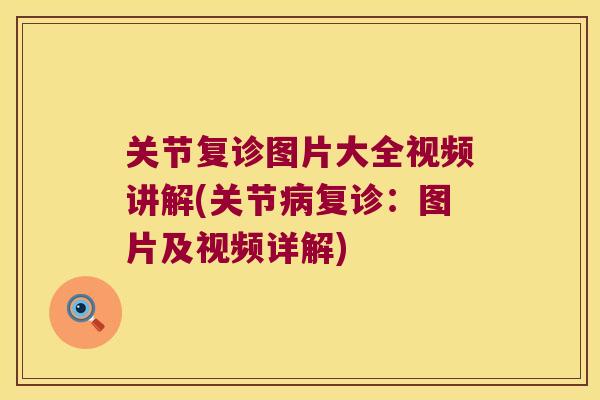 关节复诊图片大全视频讲解(关节复诊:图片及视频详解) 关节复诊图片大全视频讲解(关节复诊:图片及视频详解)