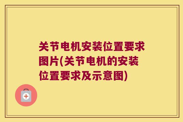 关节电机安装位置要求图片(关节电机的安装位置要求及示意图)