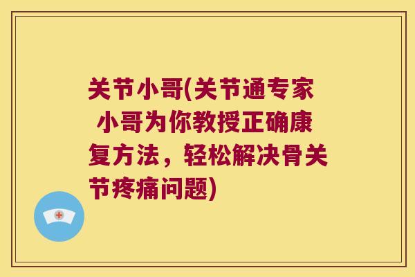关节小哥(关节通专家 小哥为你教授正确康复方法，轻松解决骨关节问题)