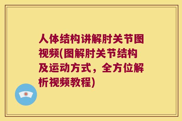 人体结构讲解肘关节图视频(图解肘关节结构及运动方式，全方位解析视频教程)