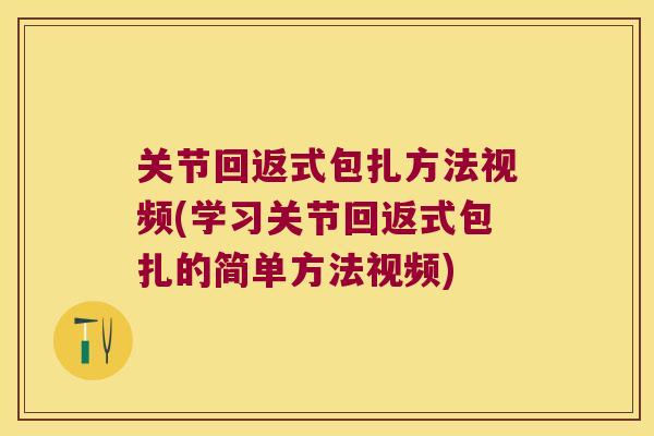 关节回返式包扎方法视频(学习关节回返式包扎的简单方法视频) 关节回返式包扎方法视频(学习关节回返式包扎的简单方法视频)