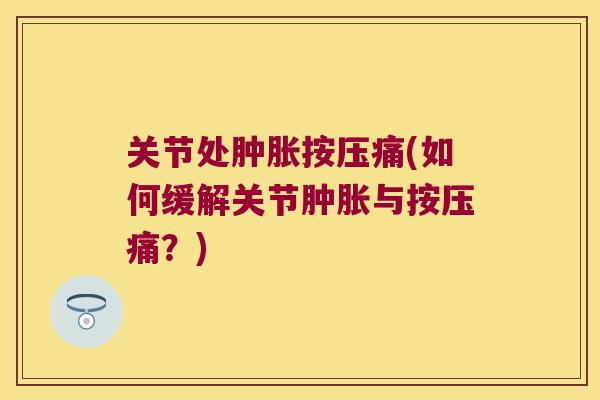 关节处按压痛(如何缓解关节与按压痛?) 关节处按压痛(如何缓解关节与按压痛?)