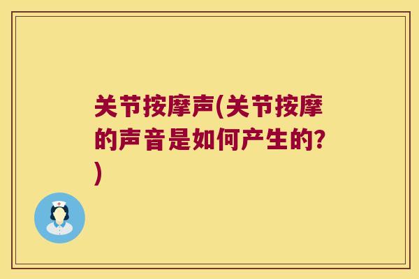 关节按摩声(关节按摩的声音是如何产生的？)