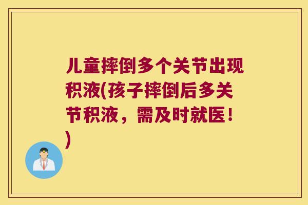 儿童摔倒多个关节出现积液(孩子摔倒后多关节积液，需及时就医！)
