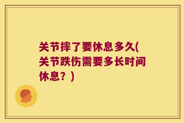 关节摔了要休息多久(关节跌伤需要多长时间休息?) 关节摔了要休息多久(关节跌伤需要多长时间休息?)