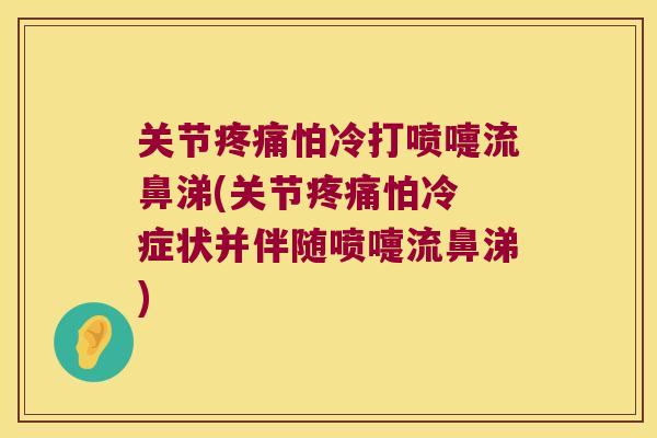 关节怕冷打喷嚏流鼻涕(关节怕冷 症状并伴随喷嚏流鼻涕) 关节怕冷打喷嚏流鼻涕(关节怕冷 症状并伴随喷嚏流鼻涕)