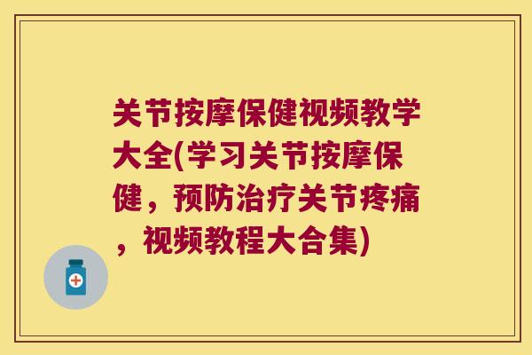 关节按摩保健视频教学大全(学习关节按摩保健，关节，视频教程大合集)