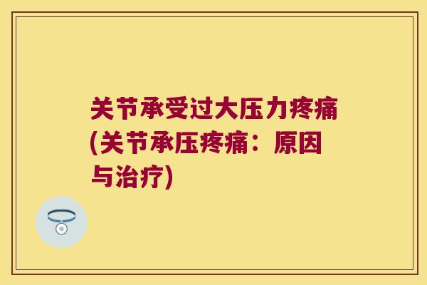 关节承受过大压力(关节承压:原因与) 关节承受过大压力(关节承压:原因与)