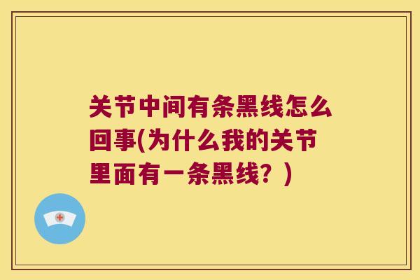关节中间有条黑线怎么回事(为什么我的关节里面有一条黑线？)