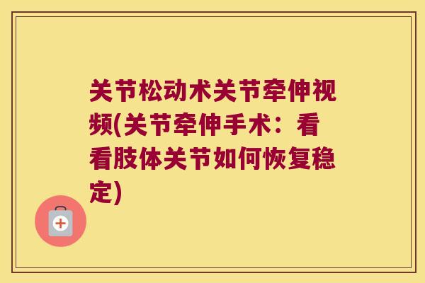 关节松动术关节牵伸视频(关节牵伸手术:看看肢体关节如何恢复稳定) 关节松动术关节牵伸视频(关节牵伸手术:看看肢体关节如何恢复稳定)