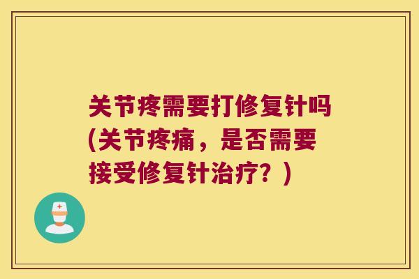 关节疼需要打修复针吗(关节,是否需要接受修复针?) 关节疼需要打修复针吗(关节,是否需要接受修复针?)