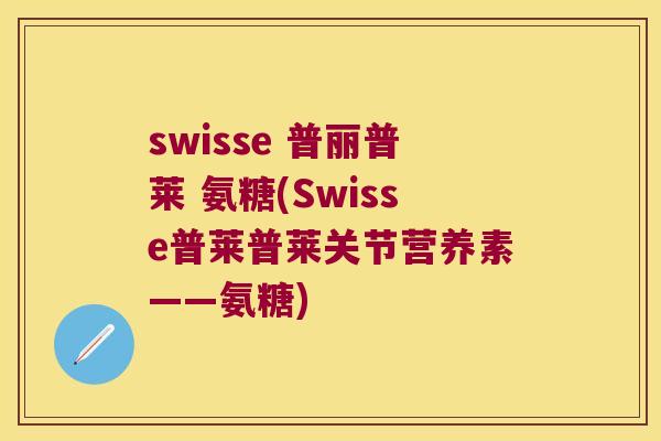 swisse 普丽普莱 氨糖(Swisse普莱普莱关节营养素——氨糖)