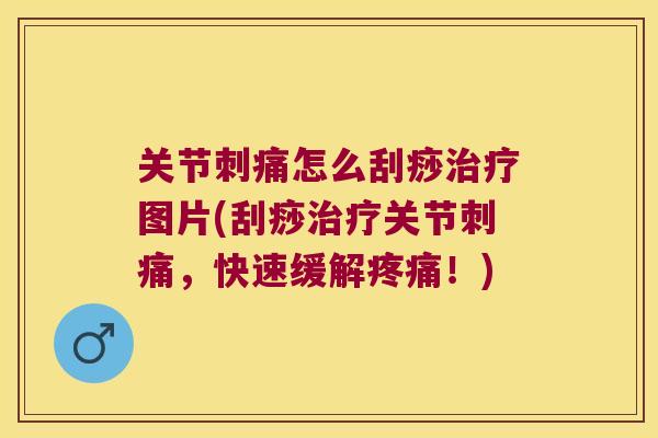 关节刺痛怎么刮痧图片(刮痧关节刺痛，快速缓解！)