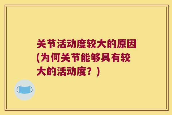 关节活动度较大的原因(为何关节能够具有较大的活动度?) 关节活动度较大的原因(为何关节能够具有较大的活动度?)