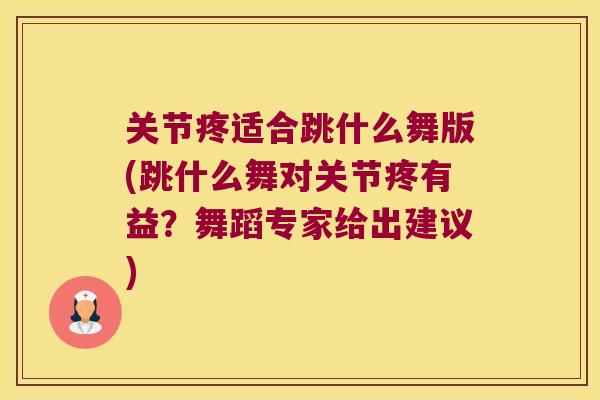 关节疼适合跳什么舞版(跳什么舞对关节疼有益?舞蹈专家给出建议) 关节疼适合跳什么舞版(跳什么舞对关节疼有益?舞蹈专家给出建议)