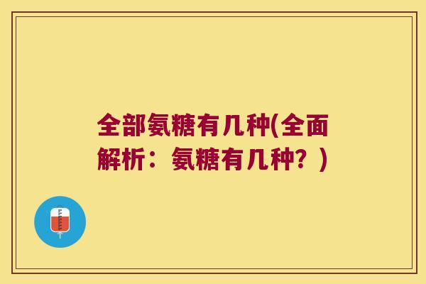 全部氨糖有几种(全面解析：氨糖有几种？)