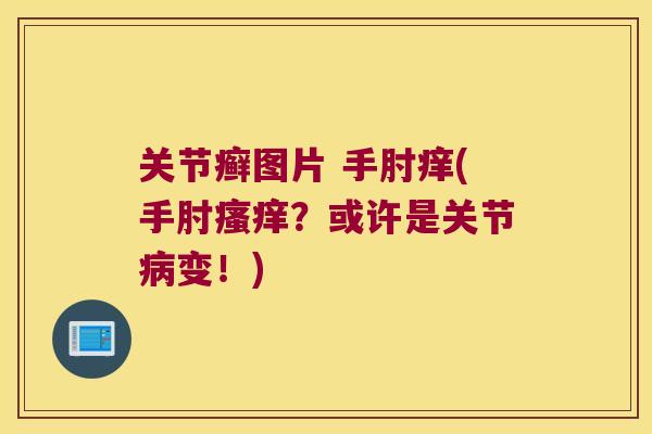 关节癣图片 手肘痒(手肘？或许是关节变！)