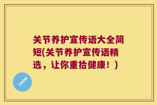 关节养护宣传语大全简短(关节养护宣传语精选，让你重拾健康！)