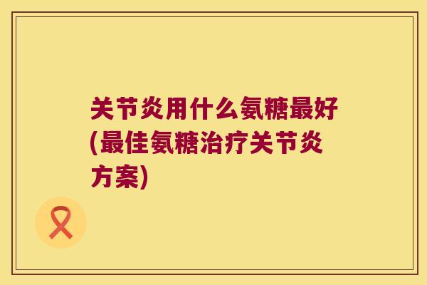 用什么氨糖好(佳氨糖方案)