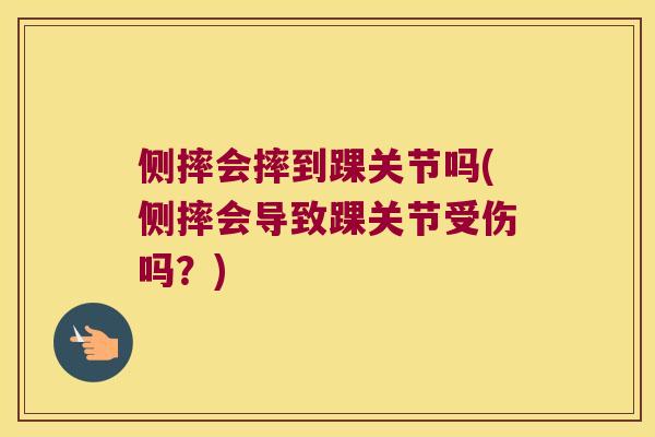 侧摔会摔到踝关节吗(侧摔会导致踝关节受伤吗?) 侧摔会摔到踝关节吗(侧摔会导致踝关节受伤吗?)
