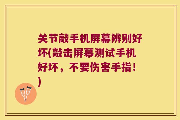 关节敲手机屏幕辨别好坏(敲击屏幕测试手机好坏，不要伤害手指！)