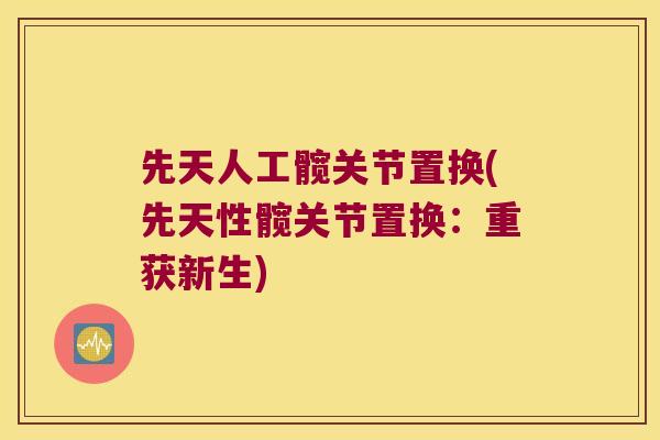 先天人工髋关节置换(先天性髋关节置换:重获新生) 先天人工髋关节置换(先天性髋关节置换:重获新生)