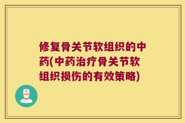修复骨关节软组织的(骨关节软组织损伤的有效策略) 修复骨关节软组织的(骨关节软组织损伤的有效策略)