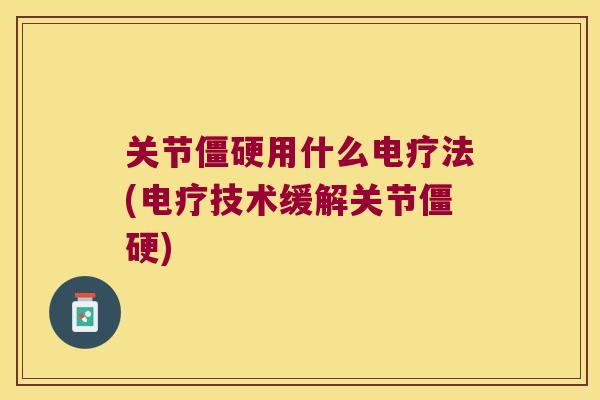 关节用什么电疗法(电疗技术缓解关节)