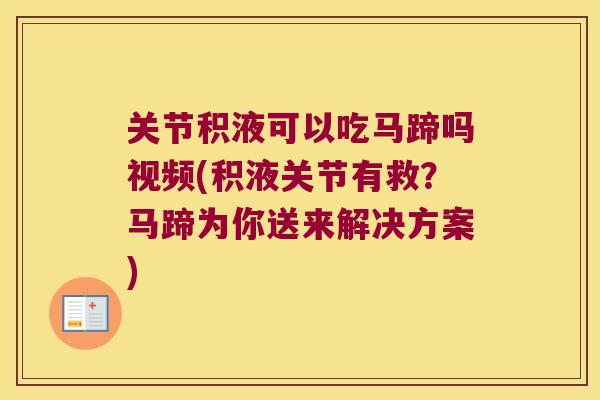 关节积液可以吃马蹄吗视频(积液关节有救?马蹄为你送来解决方案) 关节积液可以吃马蹄吗视频(积液关节有救?马蹄为你送来解决方案)