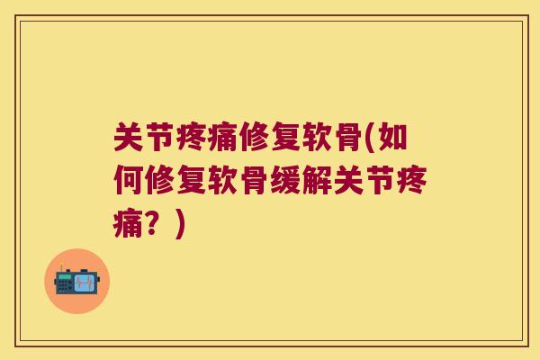 关节修复软骨(如何修复软骨缓解关节？)