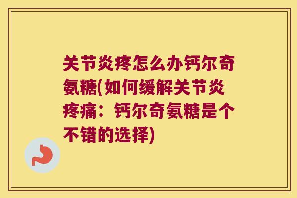 疼怎么办钙尔奇氨糖(如何缓解：钙尔奇氨糖是个不错的选择)