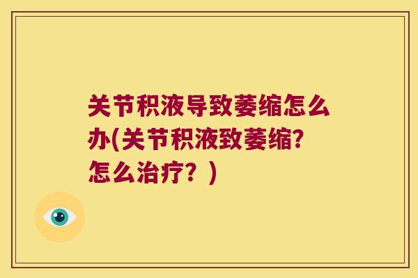 关节积液导致萎缩怎么办(关节积液致萎缩?怎么?) 关节积液导致萎缩怎么办(关节积液致萎缩?怎么?)
