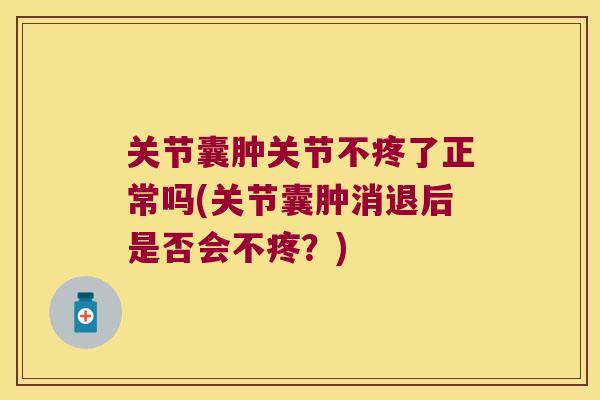 关节囊肿关节不疼了正常吗(关节囊肿消退后是否会不疼?) 关节囊肿关节不疼了正常吗(关节囊肿消退后是否会不疼?)