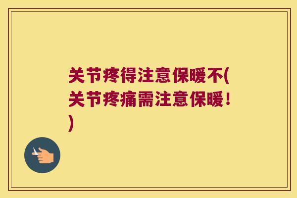 关节疼得注意保暖不(关节需注意保暖!) 关节疼得注意保暖不(关节需注意保暖!)