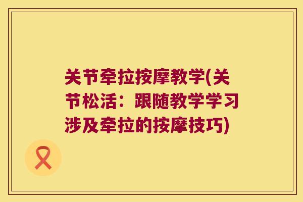 关节牵拉按摩教学(关节松活：跟随教学学习涉及牵拉的按摩技巧)