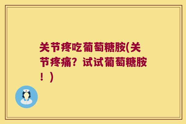 关节疼吃葡萄糖胺(关节？试试葡萄糖胺！)