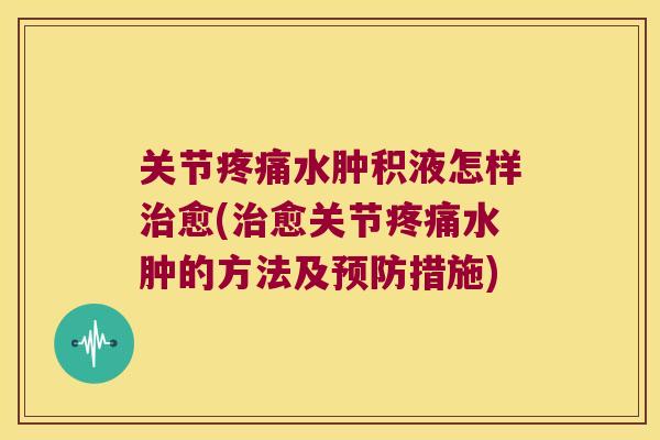 关节水肿积液怎样愈(愈关节水肿的方法及措施)