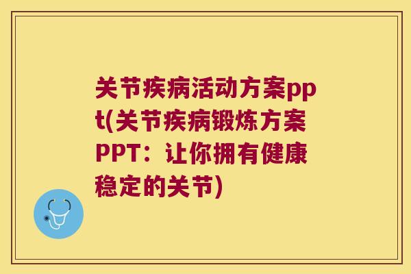 关节活动方案ppt(关节锻炼方案PPT：让你拥有健康稳定的关节)