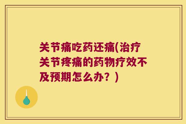 关节痛吃药还痛(关节的疗效不及预期怎么办？)