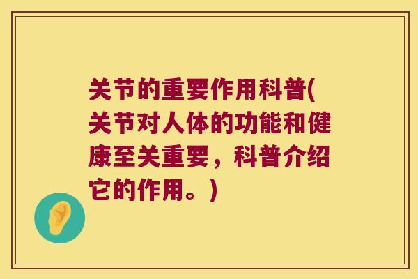 关节的重要作用科普(关节对人体的功能和健康至关重要，科普介绍它的作用。)