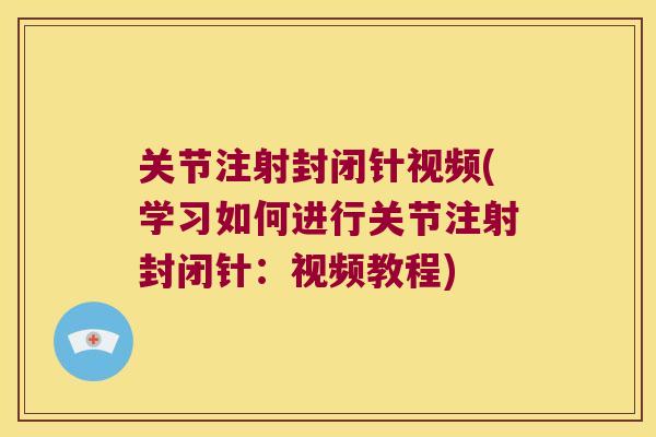 关节注射封闭针视频(学习如何进行关节注射封闭针：视频教程)