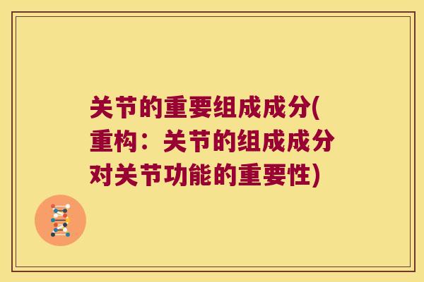 关节的重要组成成分(重构:关节的组成成分对关节功能的重要性) 关节的重要组成成分(重构:关节的组成成分对关节功能的重要性)