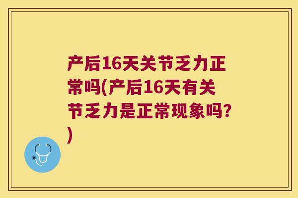 产后16天关节乏力正常吗(产后16天有关节乏力是正常现象吗?) 产后16天关节乏力正常吗(产后16天有关节乏力是正常现象吗?)