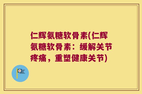 仁辉氨糖软骨素(仁辉氨糖软骨素:缓解关节,重塑健康关节) 仁辉氨糖软骨素(仁辉氨糖软骨素:缓解关节,重塑健康关节)