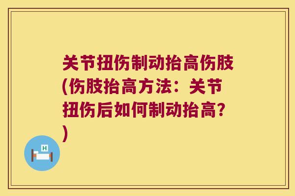 关节扭伤制动抬高伤肢(伤肢抬高方法:关节扭伤后如何制动抬高?) 关节扭伤制动抬高伤肢(伤肢抬高方法:关节扭伤后如何制动抬高?)