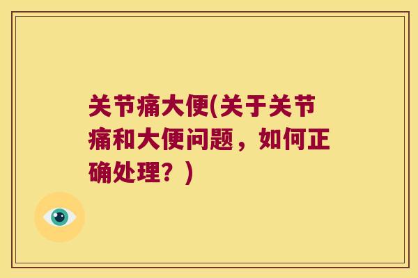 关节痛大便(关于关节痛和大便问题，如何正确处理？)