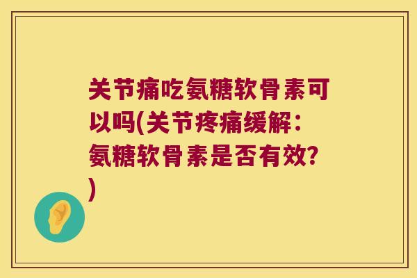 关节痛吃氨糖软骨素可以吗(关节缓解:氨糖软骨素是否有效?) 关节痛吃氨糖软骨素可以吗(关节缓解:氨糖软骨素是否有效?)